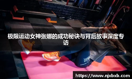 极限运动女神张娜的成功秘诀与背后故事深度专访