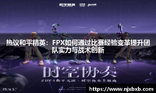 热议和平精英：FPX如何通过比赛经验变革提升团队实力与战术创新