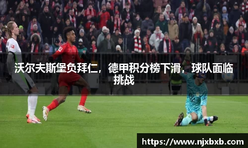 沃尔夫斯堡负拜仁，德甲积分榜下滑，球队面临挑战