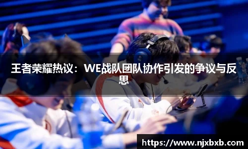 王者荣耀热议：WE战队团队协作引发的争议与反思