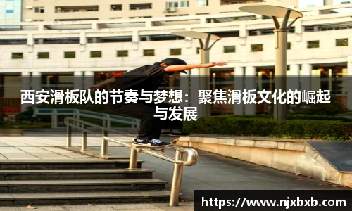 西安滑板队的节奏与梦想：聚焦滑板文化的崛起与发展