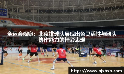 全运会观察：北京排球队展现出色灵活性与团队协作能力的精彩表现