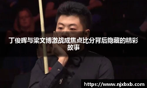 丁俊晖与梁文博激战成焦点比分背后隐藏的精彩故事