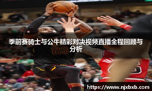 季前赛骑士与公牛精彩对决视频直播全程回顾与分析