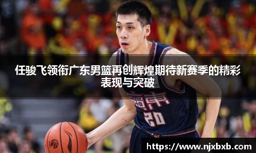 任骏飞领衔广东男篮再创辉煌期待新赛季的精彩表现与突破