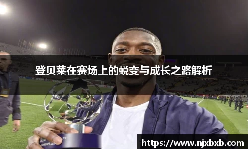 登贝莱在赛场上的蜕变与成长之路解析