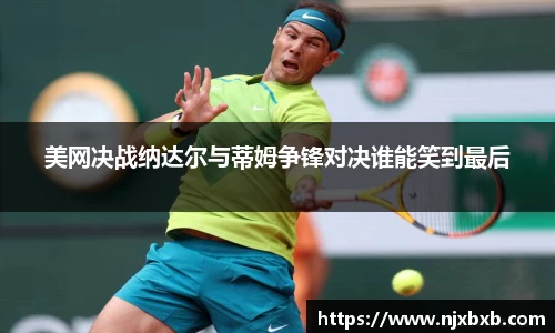 美网决战纳达尔与蒂姆争锋对决谁能笑到最后