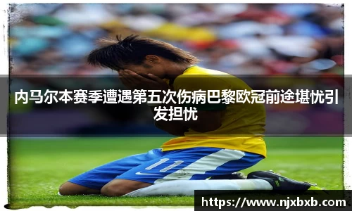 内马尔本赛季遭遇第五次伤病巴黎欧冠前途堪忧引发担忧