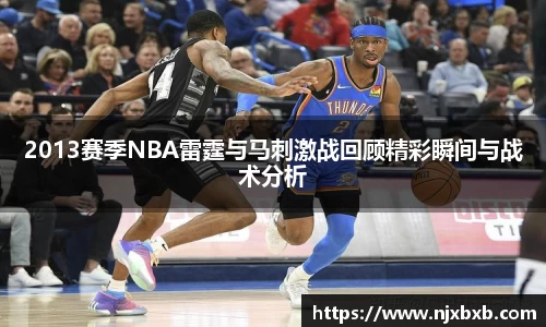 2013赛季NBA雷霆与马刺激战回顾精彩瞬间与战术分析