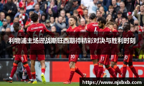 利物浦主场迎战斯旺西期待精彩对决与胜利时刻