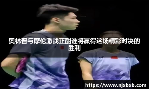 奥林普与摩伦激战正酣谁将赢得这场精彩对决的胜利