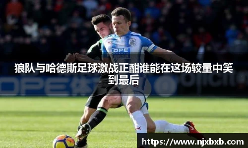 狼队与哈德斯足球激战正酣谁能在这场较量中笑到最后