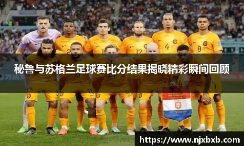 秘鲁与苏格兰足球赛比分结果揭晓精彩瞬间回顾