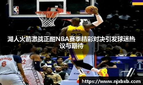 湖人火箭激战正酣NBA赛季精彩对决引发球迷热议与期待