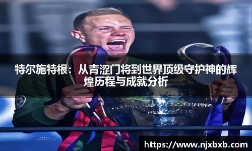 特尔施特根：从青涩门将到世界顶级守护神的辉煌历程与成就分析