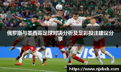 俄罗斯与墨西哥足球对决分析及足彩投注建议分享