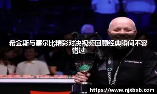 希金斯与塞尔比精彩对决视频回顾经典瞬间不容错过