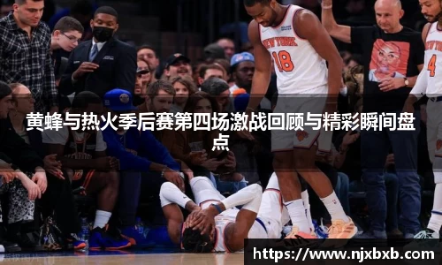 黄蜂与热火季后赛第四场激战回顾与精彩瞬间盘点