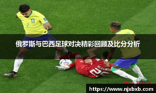 俄罗斯与巴西足球对决精彩回顾及比分分析