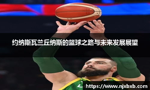 约纳斯瓦兰丘纳斯的篮球之路与未来发展展望