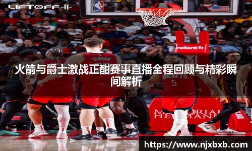 火箭与爵士激战正酣赛事直播全程回顾与精彩瞬间解析