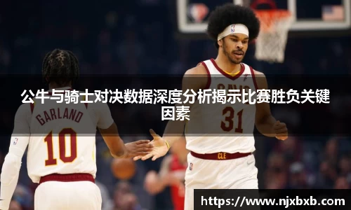 公牛与骑士对决数据深度分析揭示比赛胜负关键因素
