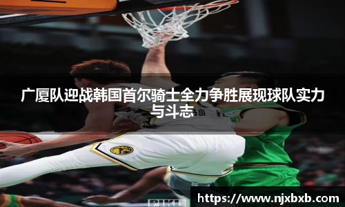 广厦队迎战韩国首尔骑士全力争胜展现球队实力与斗志
