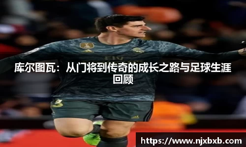 库尔图瓦：从门将到传奇的成长之路与足球生涯回顾