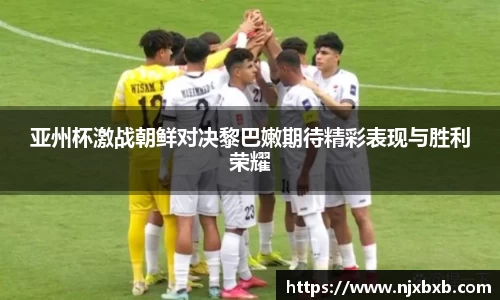 亚州杯激战朝鲜对决黎巴嫩期待精彩表现与胜利荣耀