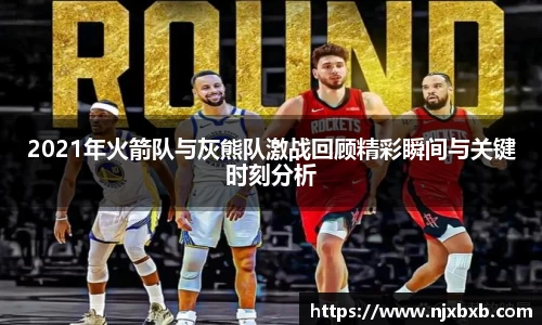 2021年火箭队与灰熊队激战回顾精彩瞬间与关键时刻分析