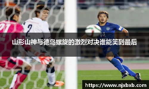 山形山神与德岛螺旋的激烈对决谁能笑到最后