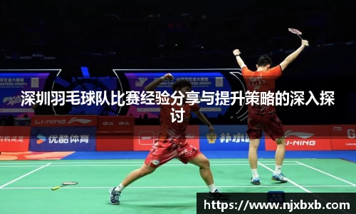 深圳羽毛球队比赛经验分享与提升策略的深入探讨