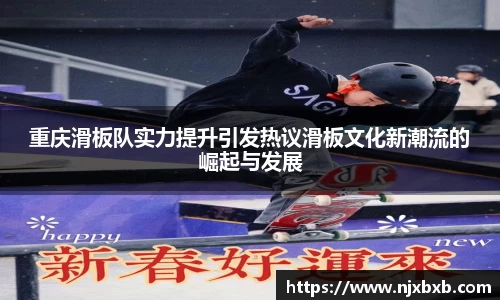 重庆滑板队实力提升引发热议滑板文化新潮流的崛起与发展