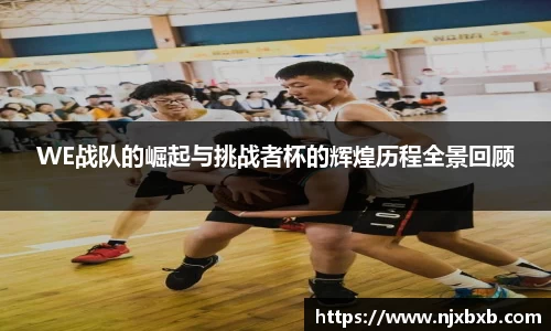 WE战队的崛起与挑战者杯的辉煌历程全景回顾