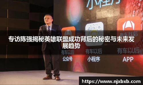 专访陈强揭秘英雄联盟成功背后的秘密与未来发展趋势