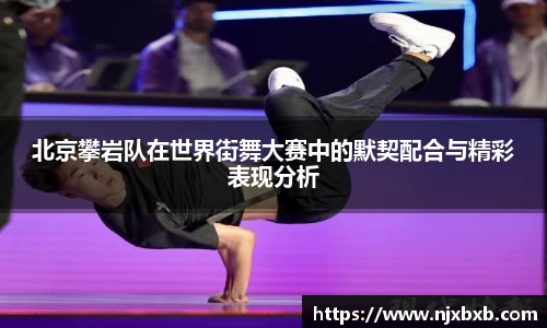 北京攀岩队在世界街舞大赛中的默契配合与精彩表现分析