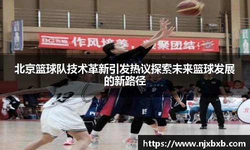 北京篮球队技术革新引发热议探索未来篮球发展的新路径